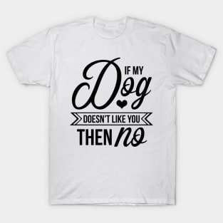 If my dog doesnt like you then no - funny dog quotes T-Shirt